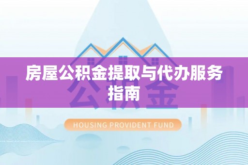 达州房屋公积金提取与代办服务指南