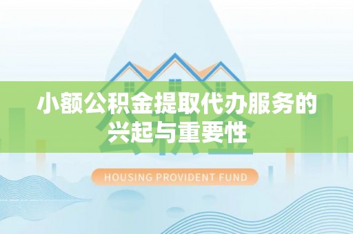 达州小额公积金提取代办服务的兴起与重要性