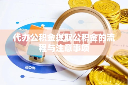达州代办公积金提取公积金的流程与注意事项