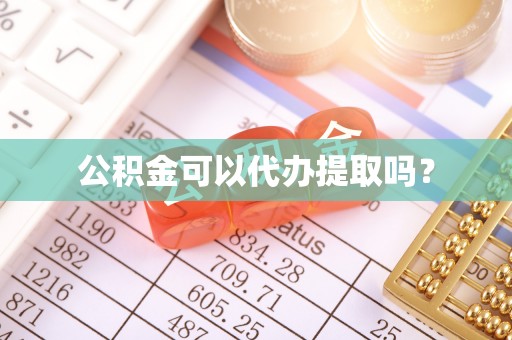 达州公积金可以代办提取吗？