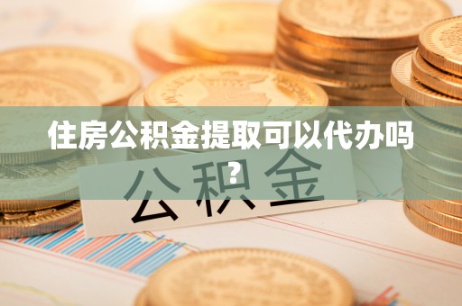 达州住房公积金提取可以代办吗？