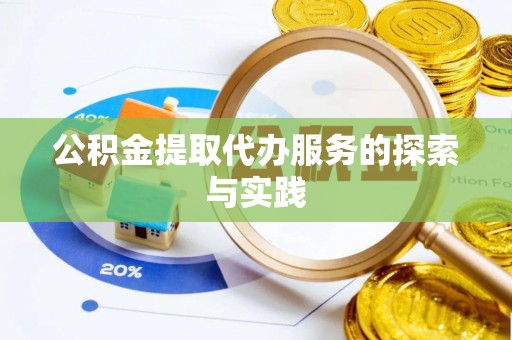 达州公积金提取代办服务的探索与实践