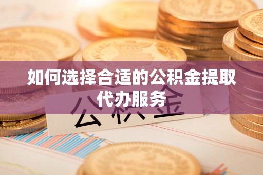达州如何选择合适的公积金提取代办服务