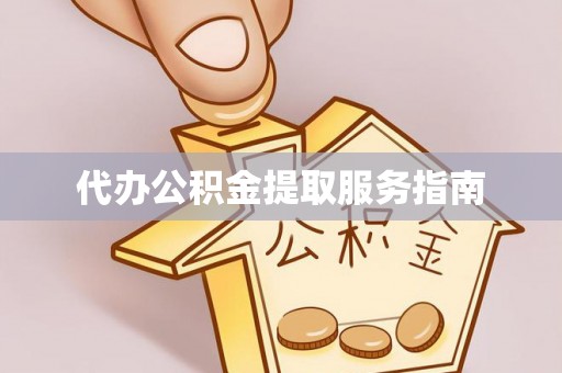 达州代办公积金提取服务指南