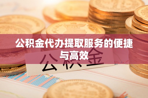 达州公积金代办提取服务的便捷与高效