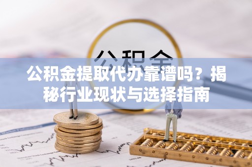 达州公积金提取代办靠谱吗？揭秘行业现状与选择指南