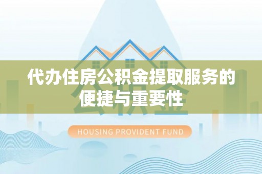 达州代办住房公积金提取服务的便捷与重要性