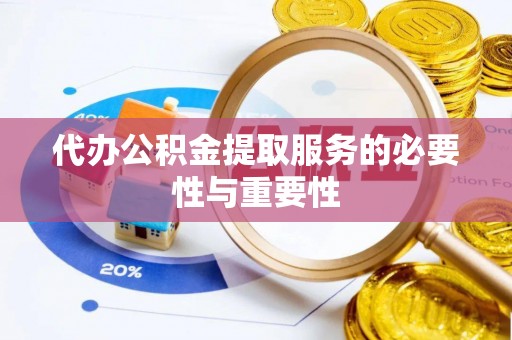 达州代办公积金提取服务的必要性与重要性