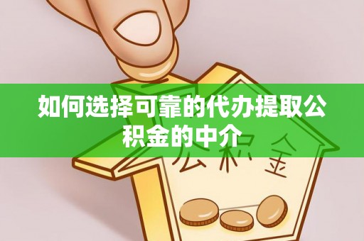 达州如何选择可靠的代办提取公积金的中介