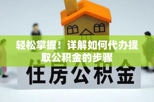 达州轻松掌握！详解如何代办提取公积金的步骤
