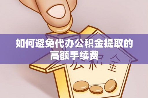 达州如何避免代办公积金提取的高额手续费