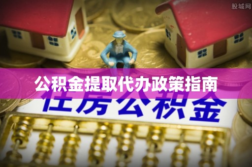 达州公积金提取代办政策指南