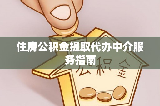 达州住房公积金提取代办中介服务指南