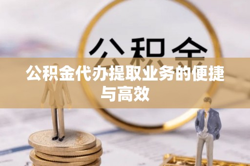 达州公积金代办提取业务的便捷与高效