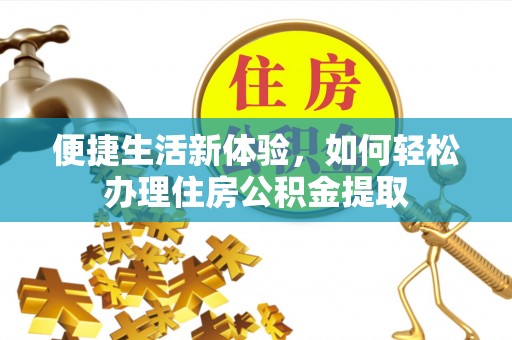 达州便捷生活新体验，如何轻松办理住房公积金提取