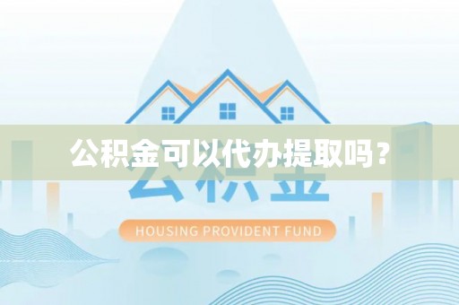 达州公积金可以代办提取吗？