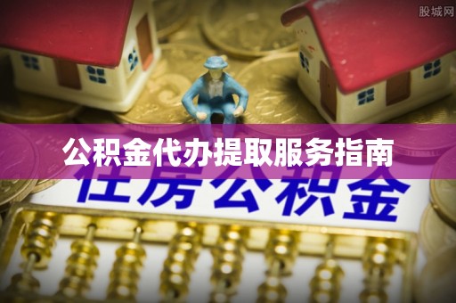 达州公积金代办提取服务指南