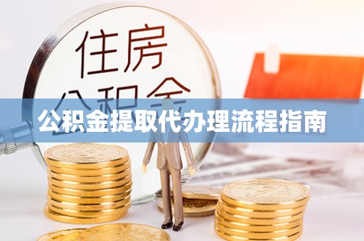 达州公积金提取代办理流程指南