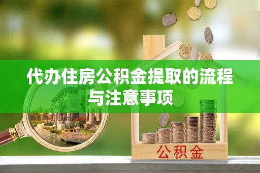 达州代办住房公积金提取的流程与注意事项