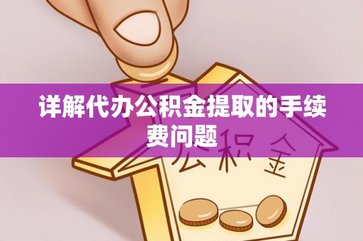 达州详解代办公积金提取的手续费问题