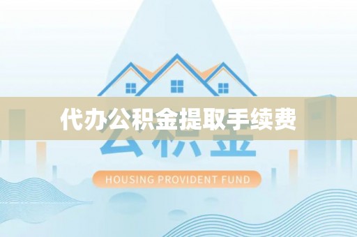 达州代办公积金提取手续费