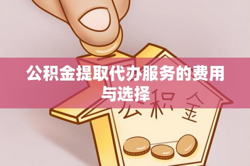 达州公积金提取代办服务的费用与选择