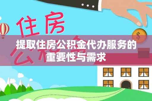 达州提取住房公积金代办服务的重要性与需求