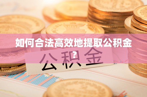 达州如何合法高效地提取公积金？