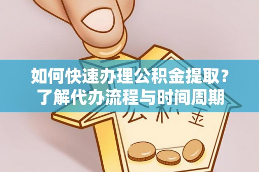 达州如何快速办理公积金提取？了解代办流程与时间周期