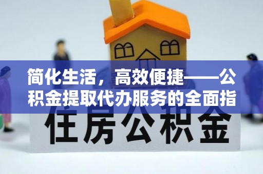 达州简化生活，高效便捷——公积金提取代办服务的全面指南
