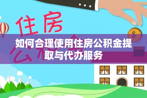 达州如何合理使用住房公积金提取与代办服务