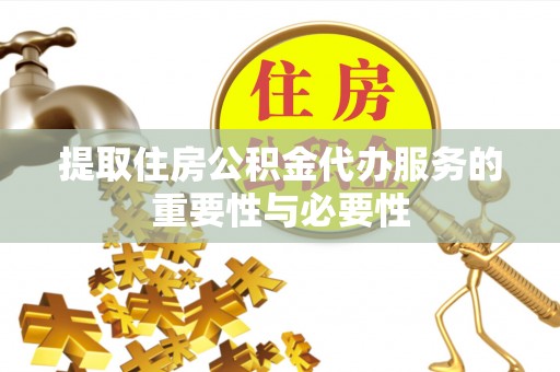 达州提取住房公积金代办服务的重要性与必要性