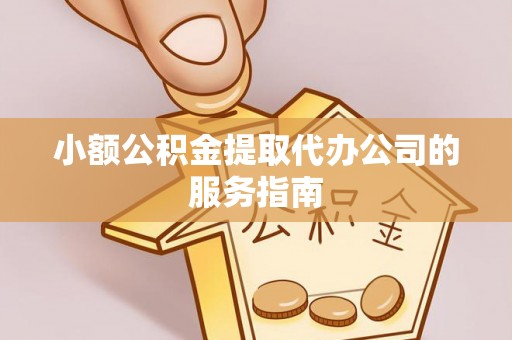 达州小额公积金提取代办公司的服务指南