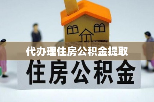 达州代办理住房公积金提取