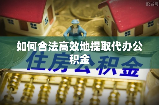 达州如何合法高效地提取代办公积金