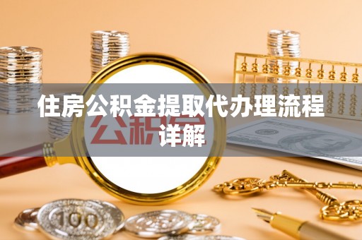 达州住房公积金提取代办理流程详解