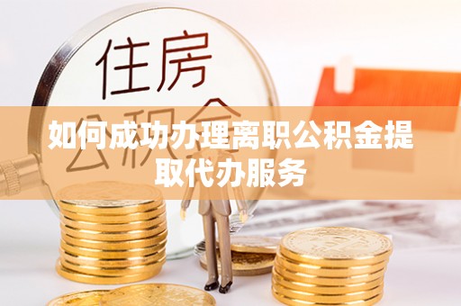 达州如何成功办理离职公积金提取代办服务