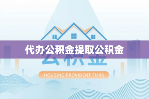 达州代办公积金提取公积金