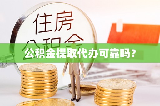 达州公积金提取代办可靠吗？