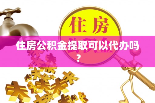 达州住房公积金提取可以代办吗？
