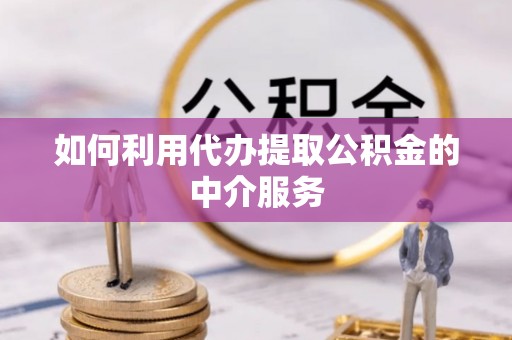 达州如何利用代办提取公积金的中介服务