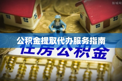 达州公积金提取代办服务指南
