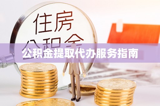 达州公积金提取代办服务指南