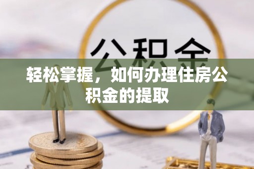 达州轻松掌握，如何办理住房公积金的提取