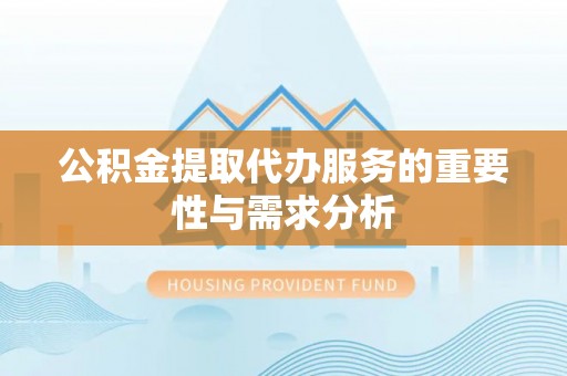 达州公积金提取代办服务的重要性与需求分析