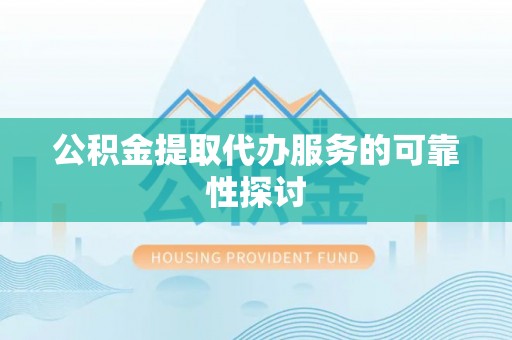 达州公积金提取代办服务的可靠性探讨