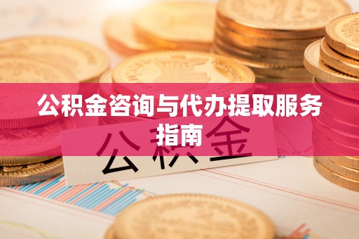 达州公积金咨询与代办提取服务指南