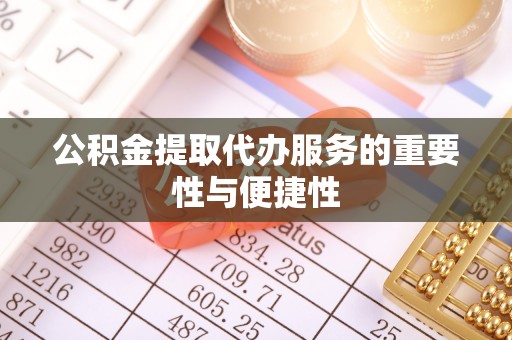 达州公积金提取代办服务的重要性与便捷性