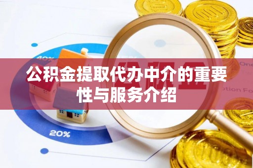 达州公积金提取代办中介的重要性与服务介绍