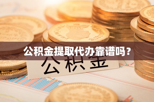 达州公积金提取代办靠谱吗？